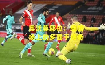 奥沃莫耶拉：绿茵场上的多面手传奇